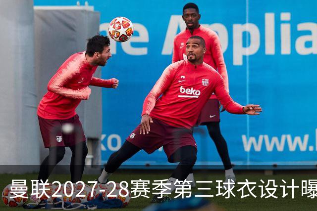 曼联2027-28赛季第三球衣设计曝光：黑色与红色相结合